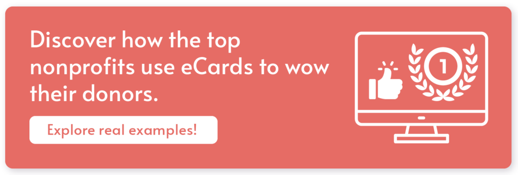 Click through to explore how other nonprofits use eCards to inspire your donor thank-you messages.