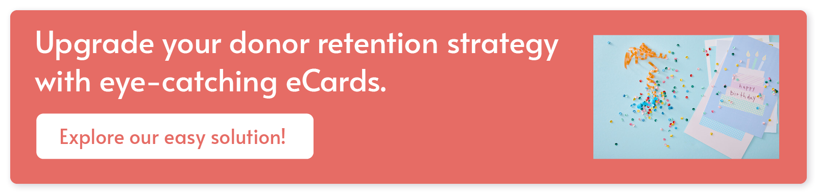 Donor recognition — Upgrade your donor retention strategu with eye-catching eCards. CLick here to explore our easy solution!