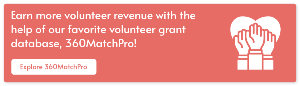 Earn more volunteer revenue with the help of our favorite volunteer grant database, 360MatchPro! Explore 360MatchPro.